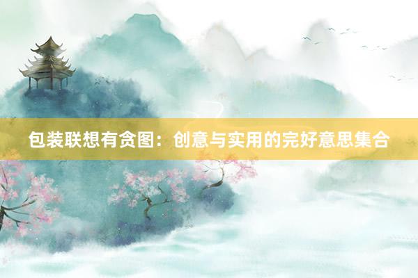 包装联想有贪图：创意与实用的完好意思集合