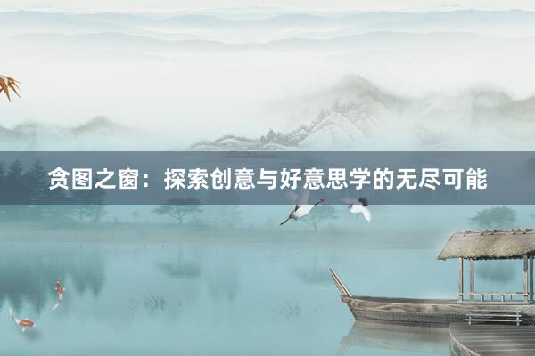 贪图之窗：探索创意与好意思学的无尽可能