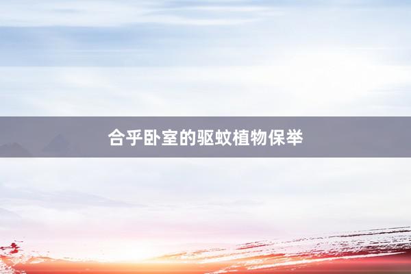 合乎卧室的驱蚊植物保举
