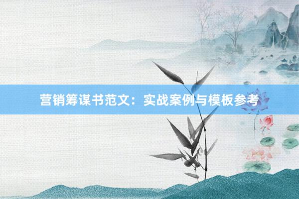 营销筹谋书范文：实战案例与模板参考