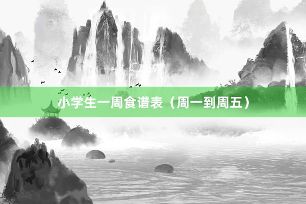 小学生一周食谱表（周一到周五）