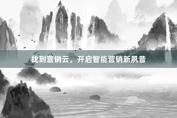 找到营销云，开启智能营销新夙昔